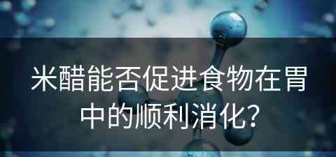 米醋能否促进食物在胃中的顺利消化？